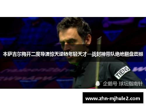 本萨吉尔梅开二度导演惊天逆转年轻天才一战封神带队绝地翻盘震撼 本萨吉尔梅开二度导演惊天逆转年轻天才一战封神带队绝地翻盘震撼