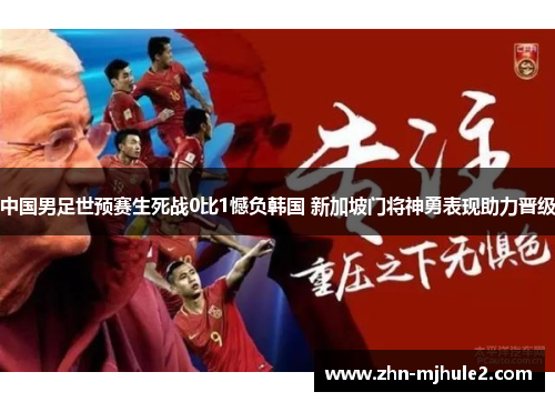 中国男足世预赛生死战0比1憾负韩国 新加坡门将神勇表现助力晋级 中国男足世预赛生死战0比1憾负韩国 新加坡门将神勇表现助力晋级