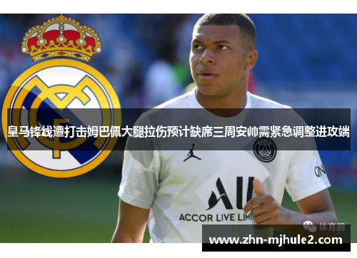 皇马锋线遭打击姆巴佩大腿拉伤预计缺席三周安帅需紧急调整进攻端