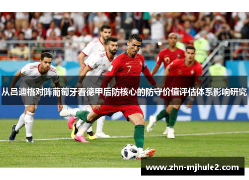 从吕迪格对阵葡萄牙看德甲后防核心的防守价值评估体系影响研究