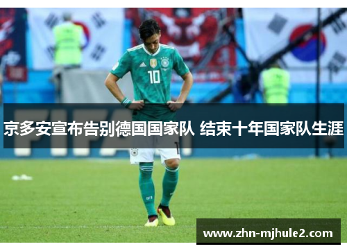 京多安宣布告别德国国家队 结束十年国家队生涯 京多安宣布告别德国国家队 结束十年国家队生涯