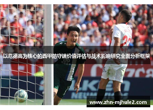 以厄德高为核心的西甲防守端价值评估与战术影响研究全面分析框架